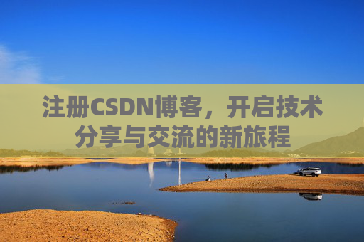 注册CSDN博客，开启技术分享与交流的新旅程